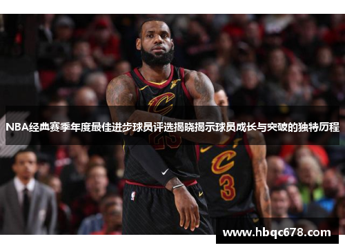 NBA经典赛季年度最佳进步球员评选揭晓揭示球员成长与突破的独特历程