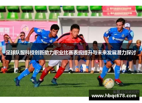 足球队服科技创新助力职业比赛表现提升与未来发展潜力探讨