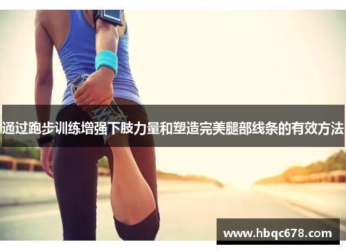 通过跑步训练增强下肢力量和塑造完美腿部线条的有效方法